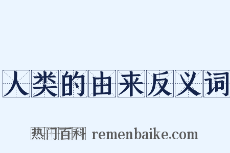 人类的由来反义词是什么意思的图片